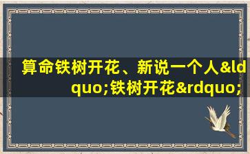 算命铁树开花、新说一个人“铁树开花”什么意思