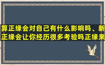 算正缘会对自己有什么影响吗、新正缘会让你经历很多考验吗正缘来临前会有很多别的考验