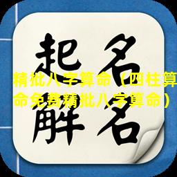 精批八字算命（四柱算命免费精批八字算命）