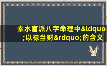 素水盲派八字命理中“以禄当财”的含义是什么