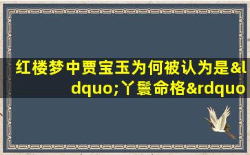 红楼梦中贾宝玉为何被认为是“丫鬟命格”