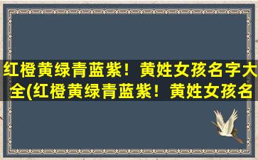 红橙黄绿青蓝紫！黄姓女孩名字大全(红橙黄绿青蓝紫！黄姓女孩名字大全，让你轻松找到自己喜欢的名字)