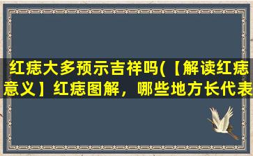 红痣大多预示吉祥吗(【解读红痣意义】红痣图解，哪些地方长代表吉祥，哪些地方长不吉利？)