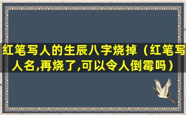 红笔写人的生辰八字烧掉（红笔写人名,再烧了,可以令人倒霉吗）