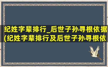 纪姓字辈排行_后世子孙寻根依据(纪姓字辈排行及后世子孙寻根依据，全面了解纪姓族谱，家族起源不再迷惑)