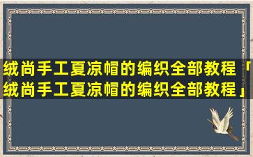 绒尚手工夏凉帽的编织全部教程「绒尚手工夏凉帽的编织全部教程」