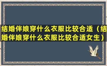 结婚伴娘穿什么衣服比较合适（结婚伴娘穿什么衣服比较合适女生）