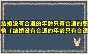 结婚没有合适的年龄只有合适的感情（结婚没有合适的年龄只有合适的感情怎么办）