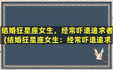 结婚狂星座女生，经常吓退追求者(结婚狂星座女生：经常吓退追求者，想了解她们的性格特点？)