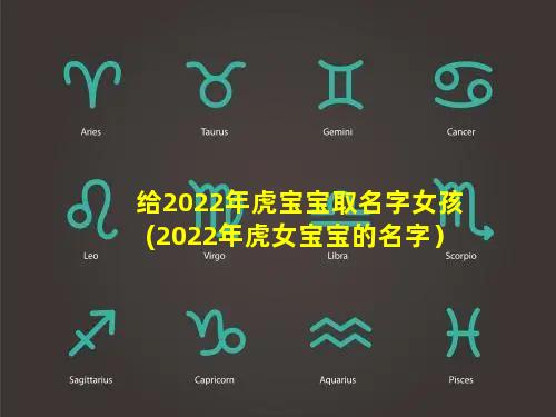 给2022年虎宝宝取名字女孩(2022年虎女宝宝的名字）