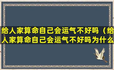 给人家算命自己会运气不好吗（给人家算命自己会运气不好吗为什么）