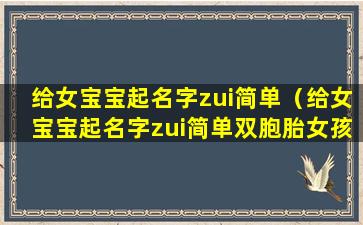 给女宝宝起名字zui简单（给女宝宝起名字zui简单双胞胎女孩）