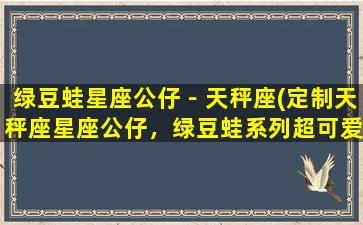 绿豆蛙星座公仔－天秤座(定制天秤座星座公仔，绿豆蛙系列超可爱！)