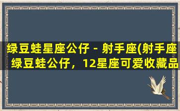 绿豆蛙星座公仔－射手座(射手座绿豆蛙公仔，12星座可爱收藏品)