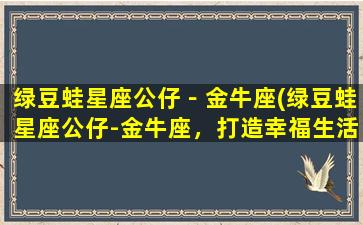 绿豆蛙星座公仔－金牛座(绿豆蛙星座公仔-金牛座，打造幸福生活！)