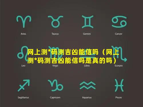 网上测*码测吉凶能信吗（网上测*码测吉凶能信吗是真的吗）