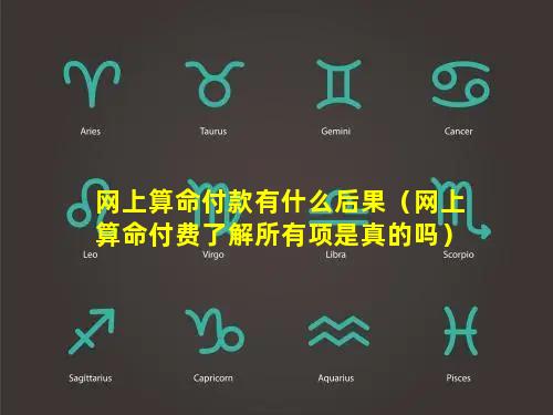 网上算命付款有什么后果（网上算命付费了解所有项是真的吗）