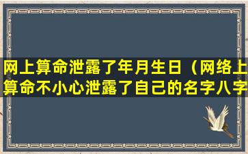 网上算命泄露了年月生日（网络上算命不小心泄露了自己的名字八字地点怎么办）