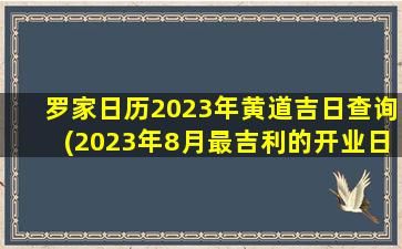 罗家日历2023年黄道吉日查询(2023年8月最吉利的开业日子)