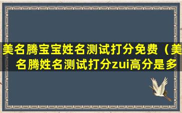 美名腾宝宝姓名测试打分免费（美名腾姓名测试打分zui高分是多少）