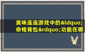 美味连连游戏中的“命格背包”功能在哪里可以找到