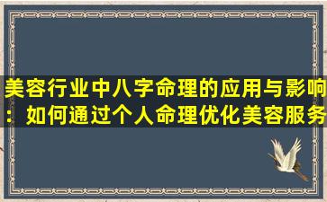 美容行业中八字命理的应用与影响：如何通过个人命理优化美容服务