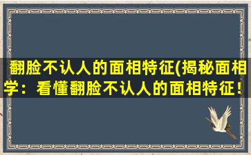 翻脸不认人的面相特征(揭秘面相学：看懂翻脸不认人的面相特征！)