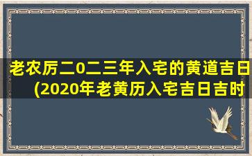 老农厉二0二三年入宅的黄道吉日(2020年老黄历入宅吉日吉时查询)