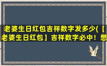 老婆生日红包吉祥数字发多少(【老婆生日红包】吉祥数字必中！想知道多少元最合适？看这里！)