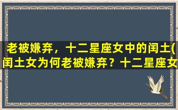 老被嫌弃，十二星座女中的闰土(闰土女为何老被嫌弃？十二星座女性特点大揭秘！)