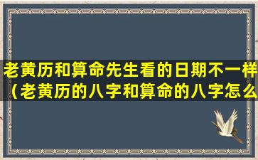 老黄历和算命先生看的日期不一样（老黄历的八字和算命的八字怎么不一样呢）