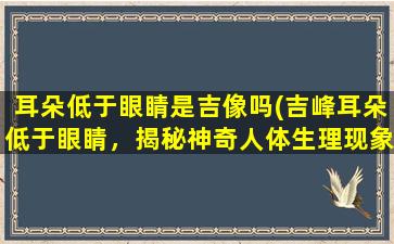 耳朵低于眼睛是吉像吗(吉峰耳朵低于眼睛，揭秘神奇人体生理现象！)