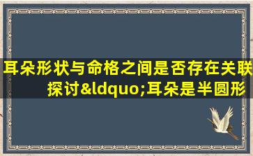 耳朵形状与命格之间是否存在关联探讨“耳朵是半圆形的命格”现象