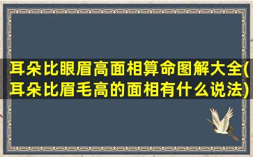 耳朵比眼眉高面相算命图解大全(耳朵比眉毛高的面相有什么说法)