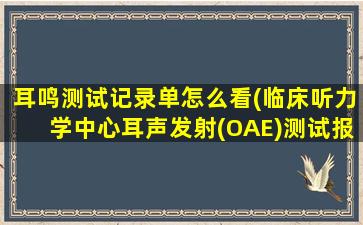 耳鸣测试记录单怎么看(临床听力学中心耳声发射(OAE)测试报告怎么看啊)