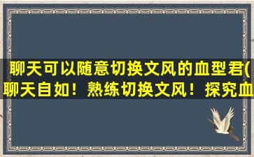 聊天可以随意切换文风的血型君(聊天自如！熟练切换文风！探究血型达人的神秘世界！)