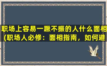 职场上容易一蹶不振的人什么面相(职场人必修：面相指南，如何避免一蹶不振！)