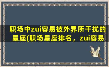 职场中zui容易被外界所干扰的星座(职场星座排名，zui容易*扰星座揭晓)