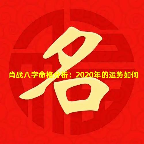 肖战八字命格分析：2020年的运势如何