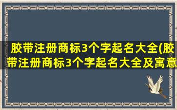 胶带注册商标3个字起名大全(胶带注册商标3个字起名大全及寓意)