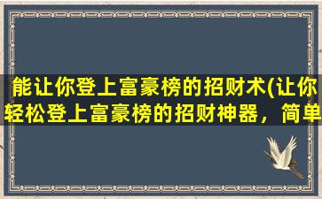 能让你登上富豪榜的招财术(让你轻松登上富豪榜的招财神器，简单易行！)