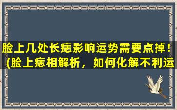 脸上几处长痣影响运势需要点掉！(脸上痣相解析，如何化解不利运势？)