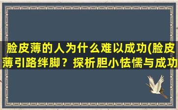 脸皮薄的人为什么难以成功(脸皮薄引路绊脚？探析胆小怯懦与成功的关系)