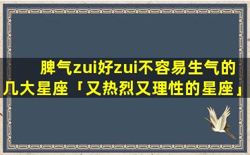 脾气zui好zui不容易生气的几大星座「又热烈又理性的星座」