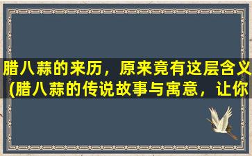 腊八蒜的来历，原来竟有这层含义(腊八蒜的传说故事与寓意，让你不得不知的八仙过海的故事！)