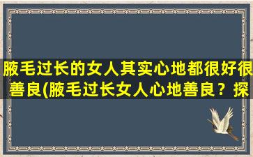 腋毛过长的女人其实心地都很好很善良(腋毛过长女人心地善良？探讨这个谣言的*！)