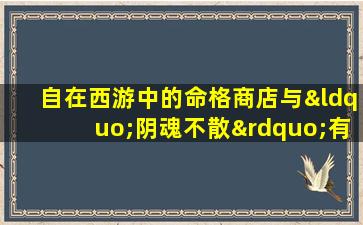 自在西游中的命格商店与“阴魂不散”有何关联