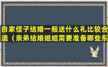 自家侄子结婚一般送什么礼比较合适（亲弟结婚姐姐需要准备哪些东西）