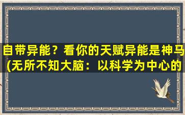 自带异能？看你的天赋异能是神马(无所不知大脑：以科学为中心的智能异能)