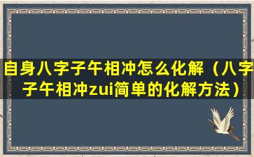 自身八字子午相冲怎么化解（八字子午相冲zui简单的化解方法）